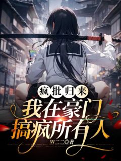 W二二最新小说疯批归来：我在豪门搞疯所有人年小糕年之闻在线试读