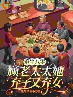 重生八零：顾老太太她弃子又弃女【全章节】顾南枝周子聪完结版免费阅读