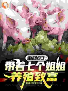 重回83：带着七个姐姐养殖致富小说(完整版)-王东升刘香兰章节阅读
