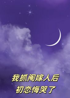 我抓阄嫁人后，初恋悔哭了精彩章节-我抓阄嫁人后，初恋悔哭了免费阅读全文