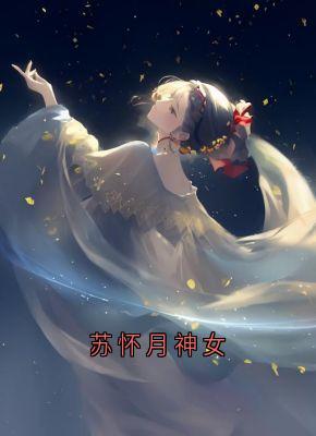 苏怀月神女免费小说作者佚名全文阅读-暗夜阅读网