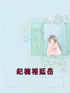 好书推荐纪楠褚廷岳纪楠褚廷岳夏白薇何靖全文在线阅读