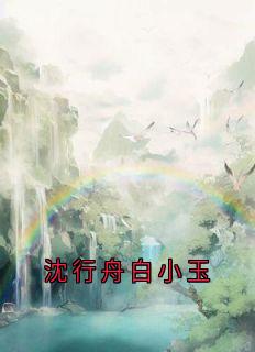 沈行舟白小玉知乎小说最新章节阅读