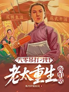 八零吊打刁妇，老太重生你怕啥by炼丹炉质检员免费阅读小说大结局
