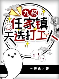 爆款小说由作者一根猪所创作的九叔：任家镇天选打工人在线阅读