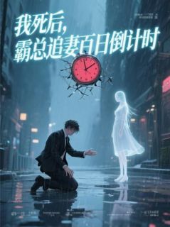 精选好书我死后,霸总追妻百日倒计时无删减版全文在线