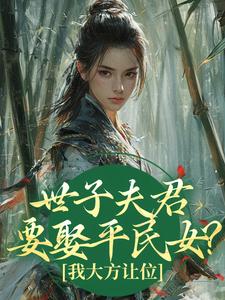 抖音热推小说世子夫君要娶平民女？我大方让位全文在线阅读-暗夜阅读网