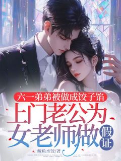 六一弟弟被做成饺子馅，上门老公为女老师做假证无弹窗在线阅读