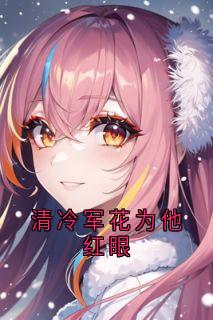 清冷军花为他红眼顾钲贺斓心许杉免费阅读-清冷军花为他红眼佚名小说