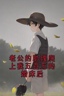 高质量小说老公的助理爬上我五百万的婚床后在线试读