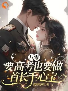 精选好书八零医娇：首长的小作精又开挂了无删减版全文在线