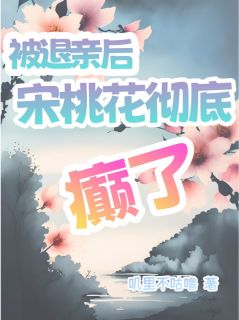 良心推荐被退亲后宋桃花彻底癫了小说试读