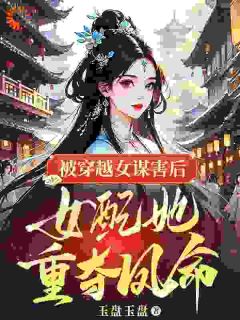惠宁白芷小说被穿越女谋害后，女配她重夺凤命完整章节