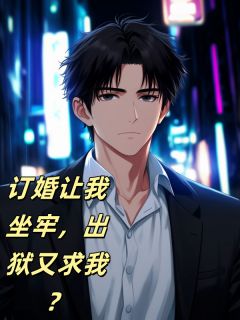 订婚让我坐牢，出狱又求我？精彩小说-订婚让我坐牢，出狱又求我？目录阅读