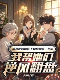 渣爹把妈姐送上赌桌输光一切后，我帮她们逆风翻盘精彩小说-渣爹把妈姐送上赌桌输光一切后，我帮她们逆风翻盘目录阅读