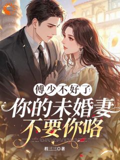 爆款小说由作者程三三所创作的傅少不好了！你的未婚妻不要你咯在线阅读