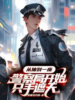 从抽到一座警察局开始只手遮天(唯曲悦丹田小说)小说最新章节