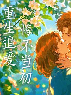 作者不会飞的和平鸽写的重生追爱悔不当初小说大结局全章节阅读