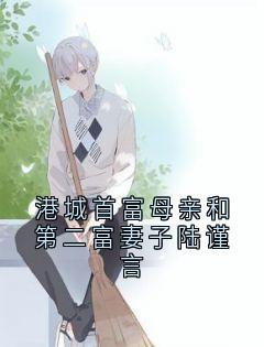 唐婉心陆谨言完整版港城首富母亲和第二富妻子陆谨言全文最新阅读
