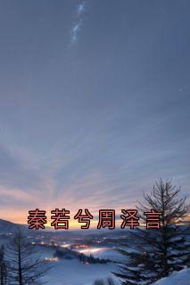 抖音小说秦若兮周泽言秦若兮周泽言秦若彤全文txt