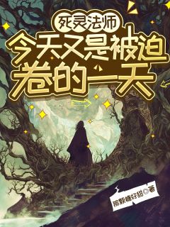 【抖音】亡灵法师今天又是被迫卷的一天全文阅读