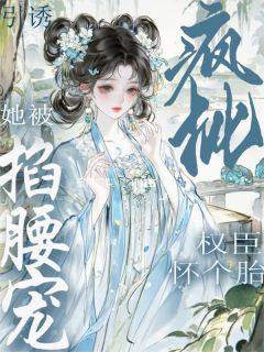 爆款小说引诱疯批权臣怀个胎！她被掐腰宠在线阅读-柳盈盈谢绪免费阅读-暗夜阅读网