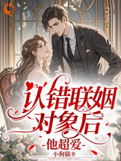 认错联姻对象后，他超爱小说_认错联姻对象后，他超爱小说结局阅读