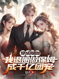 穿成糊咖，我退圈做保姆成千亿团精彩章节-穿成糊咖，我退圈做保姆成千亿团免费阅读全文