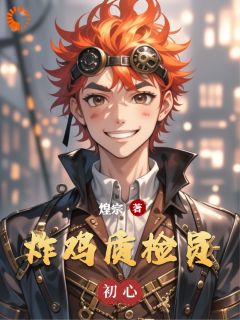 甄小强佐拉拉炸鸡质检员全文(甄小强佐拉拉)章节免费阅读