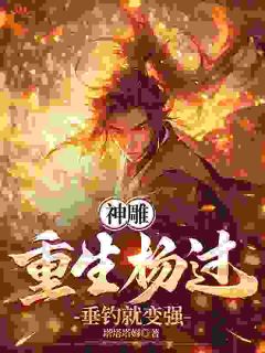 【热文】神雕：重生杨过，垂钓就变强主角程英杨过小说全集免费阅读