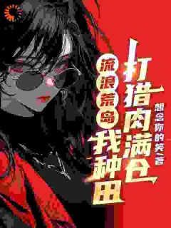 全网首发完整小说流浪荒岛，我种田打猎肉满仓主角王尘姜渔在线阅读