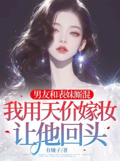 百度贴吧小说男友和表妹厮混，我用天价嫁妆让他回头，主角艾薇江砚全文免费