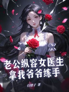 作者行绪子写的老公纵容女医生拿我爷爷练手小说大结局全章节阅读