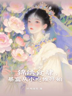 书荒必备锦绣食肆，暴富从小吃摊开始全文章节阅读