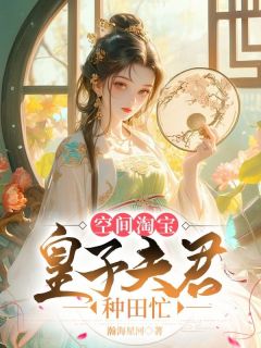 抖音小说空间淘宝：皇子夫君种田忙主角谭夕夕湛五郎全文小说免费阅读