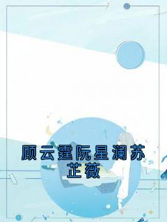 顾云霆阮星澜苏芷薇阮星澜顾云霆小说完整在线阅读