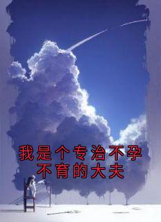 无弹窗小说我是个专治不孕不育的大夫 作者殷茵
