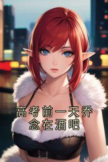 高考前一天乔念在酒吧精彩小说-高考前一天乔念在酒吧目录阅读