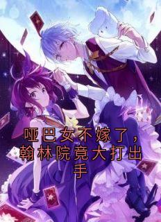 [抖音]小说徐清则沈望溪哑巴女不嫁了，翰林院竟大打出手