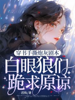 抖音穿成虐文炮灰女配小说章节阅读