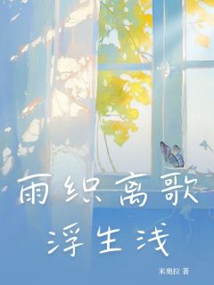 完整版雨织离歌浮生浅沈翊鸣苏之夏小说免费在线阅读-暗夜阅读网
