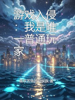 强烈推荐游戏入侵：我是唯一普通玩家高凛志林清在线阅读