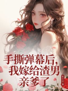 抖音完结手撕弹幕后，我嫁给渣男亲爹了燕诺萧承凌(全文在线阅读)