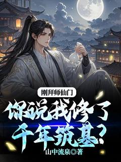 全章节小说刚拜师仙门你说我修了千年筑基？山中流泉最新阅读
