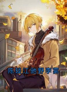 抖音小说【李雾江驰野陈琰】全集免费版在线阅读