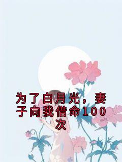 为了白月光，妻子向我借命100次(佚名小说)小说最新章节