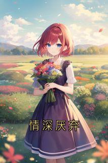 精选好书情深厌弃无删减版全文在线-暗夜阅读网