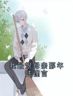 我最恨母亲那年陆谨言免费阅读全文，主角唐婉心陆谨言小说