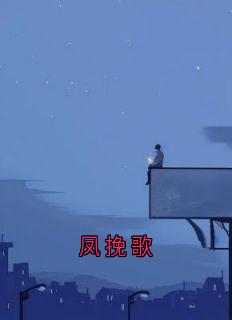 凤挽歌小说(完整版)-向南与顾夕薇胡先民章节阅读