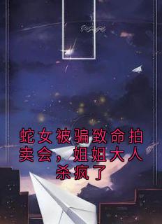 沈逐风沈随云顾烟儿谢云渺蛇女被骗致命拍卖会，姐姐大人杀疯了全文(沈逐风沈随云顾烟儿谢云渺)章节免费阅读